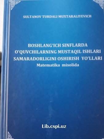 BOSHLANGʻICH SINFLARDA OʻQUVCHILARNING MUSTAQIL ISHLARI SAMARADORLIGINI OSHIRISH  YOʻLLARI